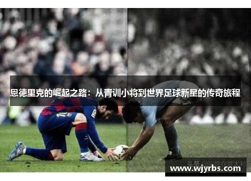 恩德里克的崛起之路：从青训小将到世界足球新星的传奇旅程