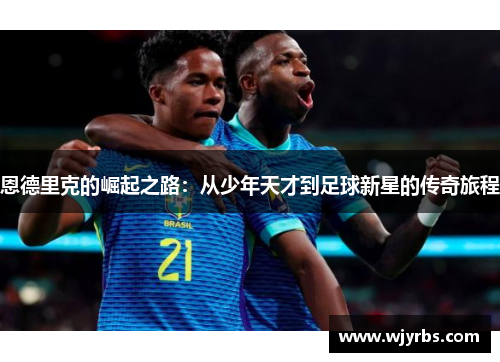 恩德里克的崛起之路：从少年天才到足球新星的传奇旅程