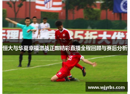 恒大与华夏幸福激战正酣精彩直播全程回顾与赛后分析