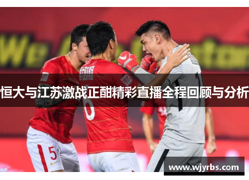 恒大与江苏激战正酣精彩直播全程回顾与分析