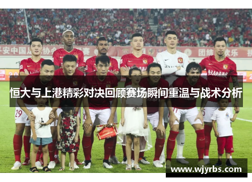 恒大与上港精彩对决回顾赛场瞬间重温与战术分析