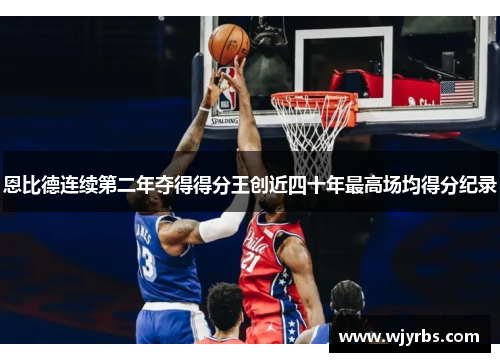 恩比德连续第二年夺得得分王创近四十年最高场均得分纪录