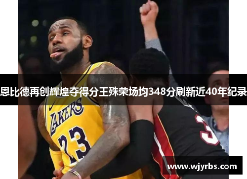恩比德再创辉煌夺得分王殊荣场均348分刷新近40年纪录