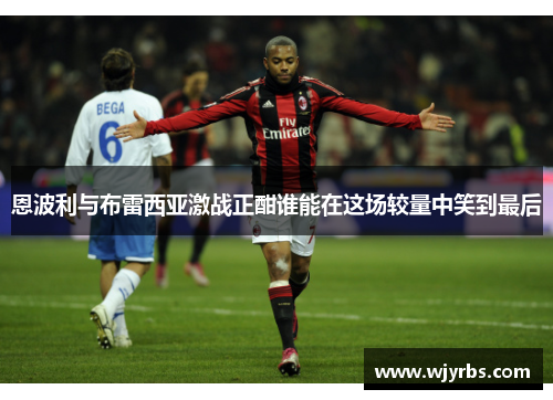 恩波利与布雷西亚激战正酣谁能在这场较量中笑到最后