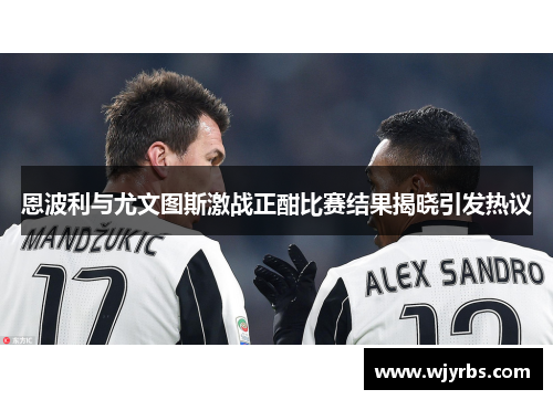 恩波利与尤文图斯激战正酣比赛结果揭晓引发热议