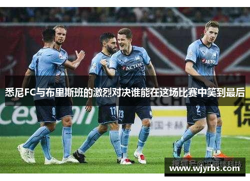 悉尼FC与布里斯班的激烈对决谁能在这场比赛中笑到最后