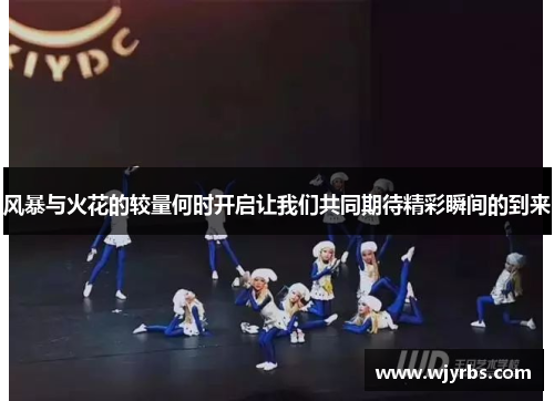 风暴与火花的较量何时开启让我们共同期待精彩瞬间的到来