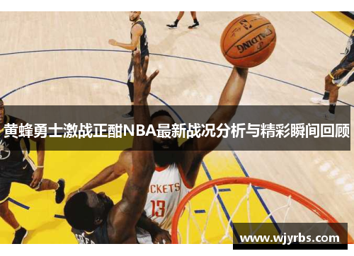 黄蜂勇士激战正酣NBA最新战况分析与精彩瞬间回顾