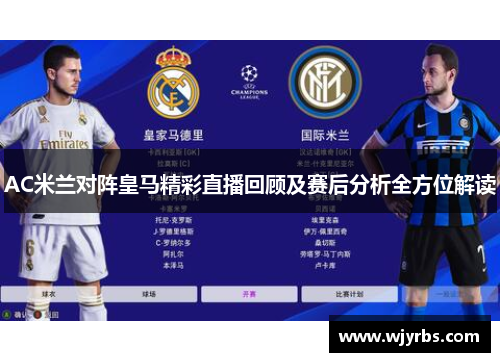 AC米兰对阵皇马精彩直播回顾及赛后分析全方位解读