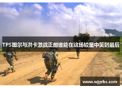 TPS图尔与洪卡激战正酣谁能在这场较量中笑到最后