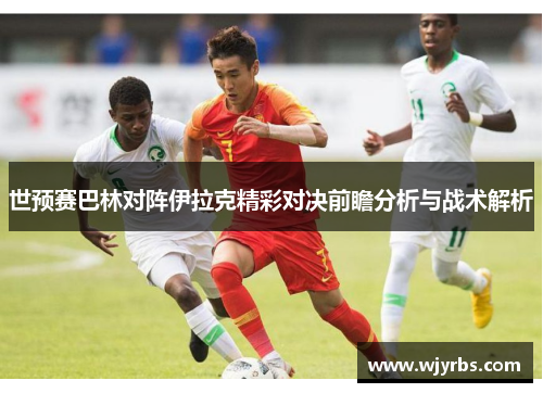 世预赛巴林对阵伊拉克精彩对决前瞻分析与战术解析