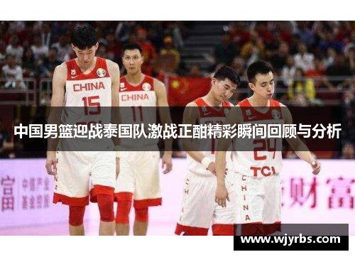 中国男篮迎战泰国队激战正酣精彩瞬间回顾与分析