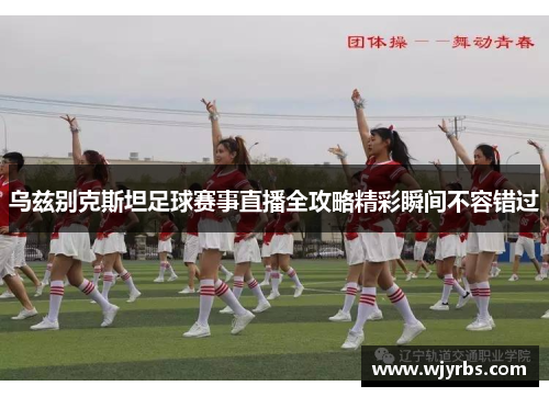 乌兹别克斯坦足球赛事直播全攻略精彩瞬间不容错过