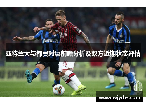 亚特兰大与都灵对决前瞻分析及双方近期状态评估