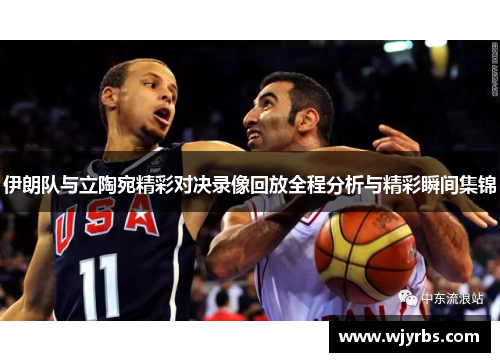 伊朗队与立陶宛精彩对决录像回放全程分析与精彩瞬间集锦