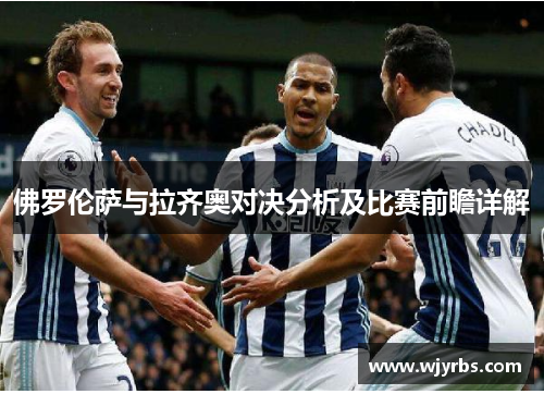 佛罗伦萨与拉齐奥对决分析及比赛前瞻详解