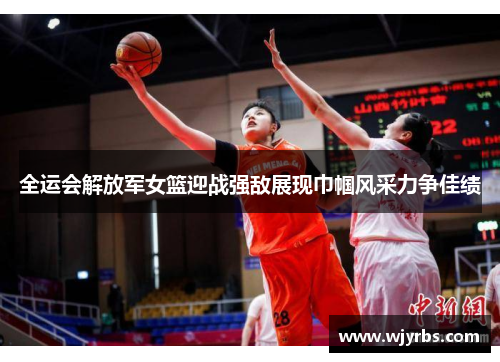 全运会解放军女篮迎战强敌展现巾帼风采力争佳绩
