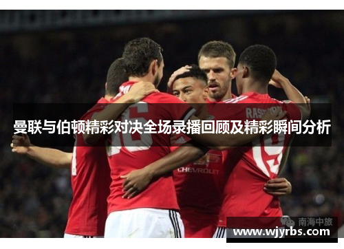 曼联与伯顿精彩对决全场录播回顾及精彩瞬间分析