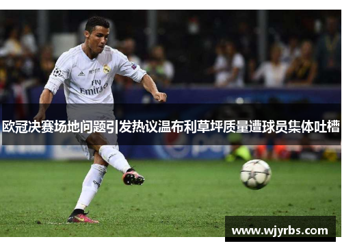 欧冠决赛场地问题引发热议温布利草坪质量遭球员集体吐槽