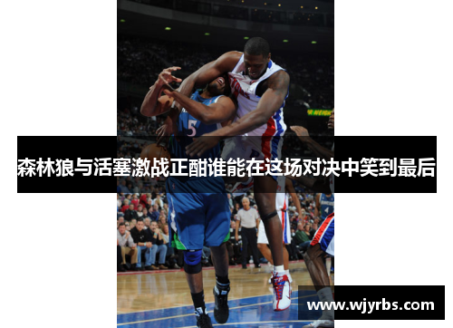 森林狼与活塞激战正酣谁能在这场对决中笑到最后