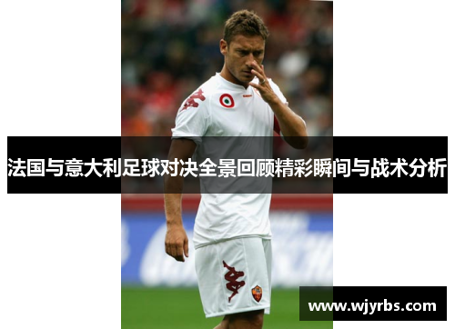 法国与意大利足球对决全景回顾精彩瞬间与战术分析