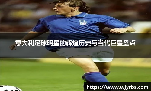 意大利足球明星的辉煌历史与当代巨星盘点