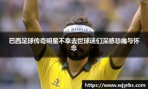 巴西足球传奇明星不幸去世球迷们深感悲痛与怀念